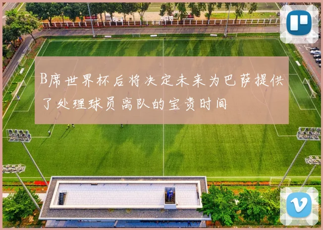 B席世界杯后将决定未来为巴萨提供了处理球员离队的宝贵时间