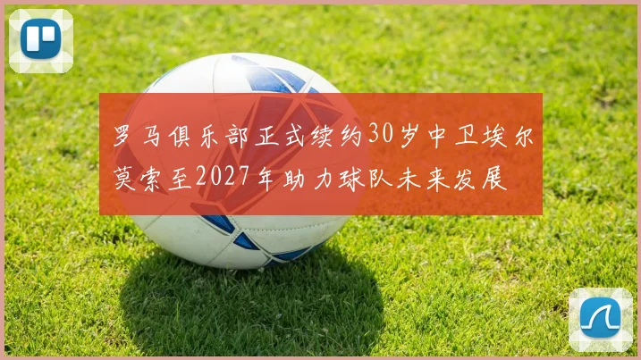 罗马俱乐部正式续约30岁中卫埃尔莫索至2027年助力球队未来发展