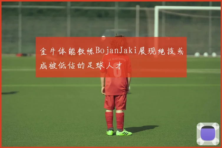 金牛体能教练BojanJaki展现绝技或成被低估的足球人才