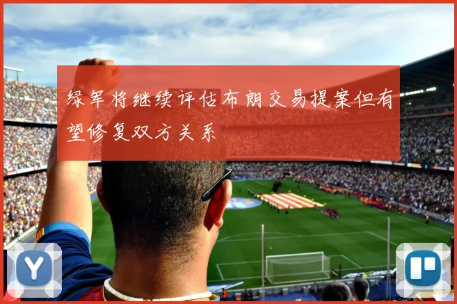 绿军将继续评估布朗交易提案但有望修复双方关系