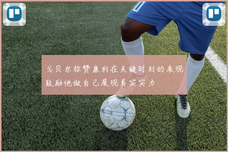 戈贝尔称赞康利在关键时刻的表现鼓励他做自己展现真实实力