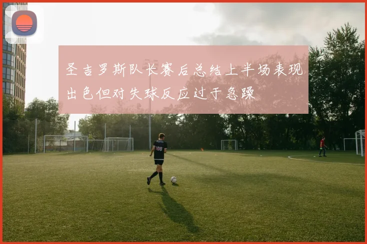 圣吉罗斯队长赛后总结上半场表现出色但对失球反应过于急躁