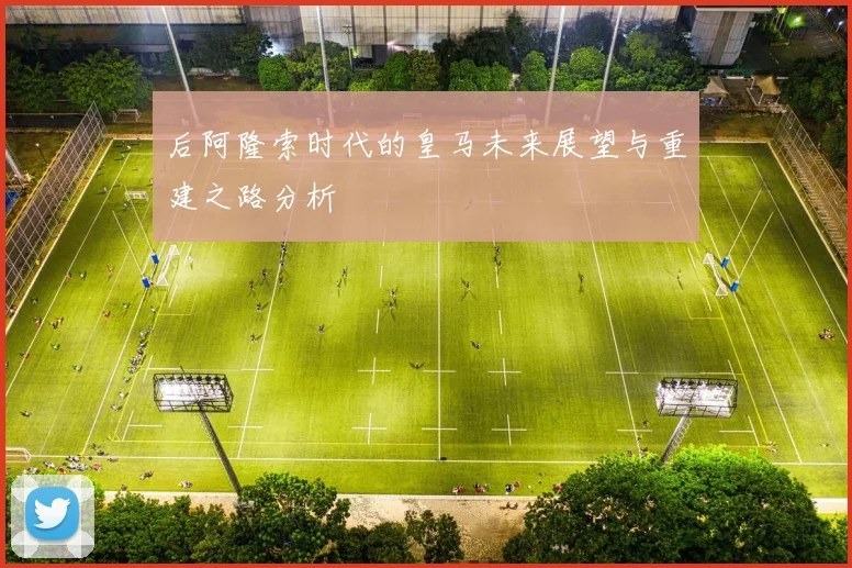 后阿隆索时代的皇马未来展望与重建之路分析