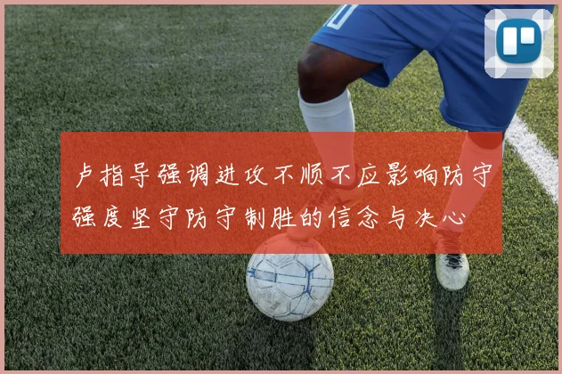 卢指导强调进攻不顺不应影响防守强度坚守防守制胜的信念与决心
