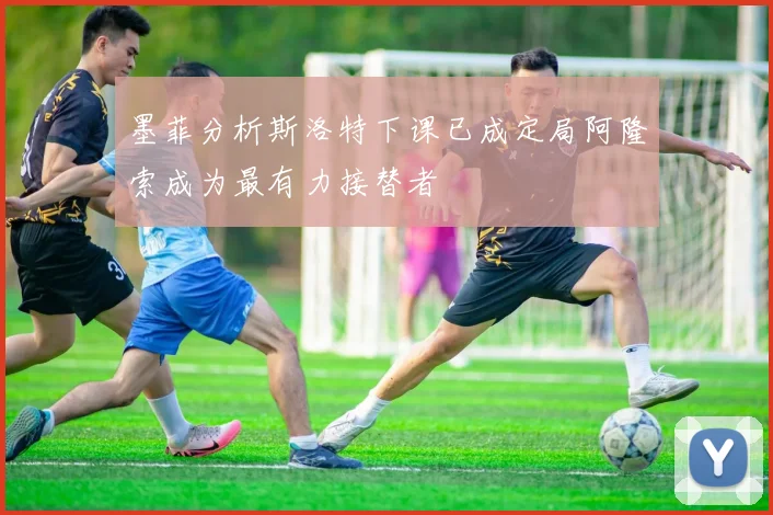 墨菲分析斯洛特下课已成定局阿隆索成为最有力接替者