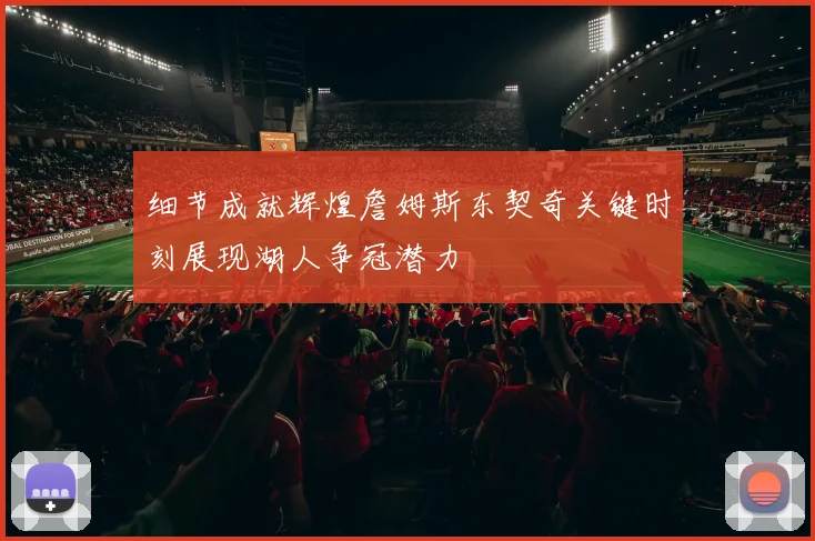 细节成就辉煌詹姆斯东契奇关键时刻展现湖人争冠潜力