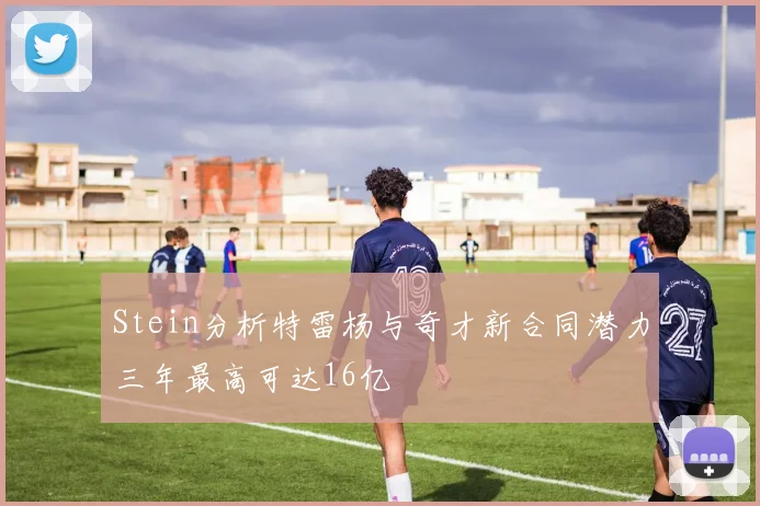 Stein分析特雷杨与奇才新合同潜力三年最高可达16亿