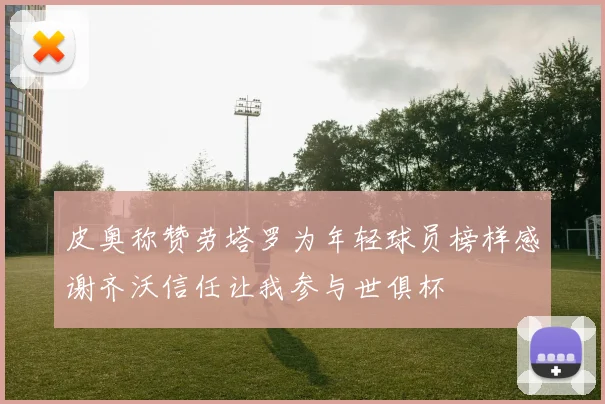 皮奥称赞劳塔罗为年轻球员榜样感谢齐沃信任让我参与世俱杯